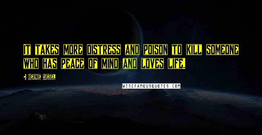 Bernie Siegel Quotes: It takes more distress and poison to kill someone who has peace of mind and loves life.