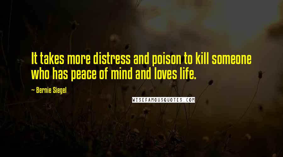 Bernie Siegel Quotes: It takes more distress and poison to kill someone who has peace of mind and loves life.