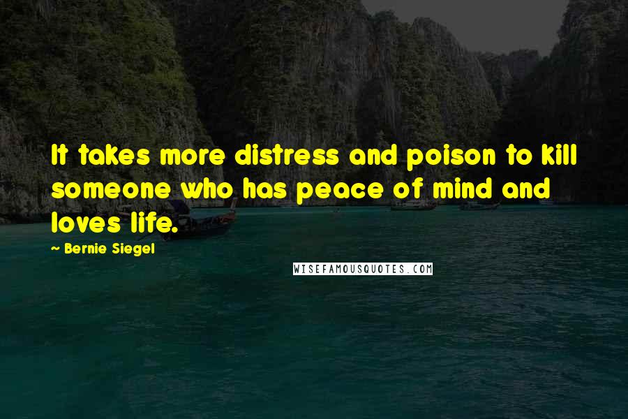 Bernie Siegel Quotes: It takes more distress and poison to kill someone who has peace of mind and loves life.