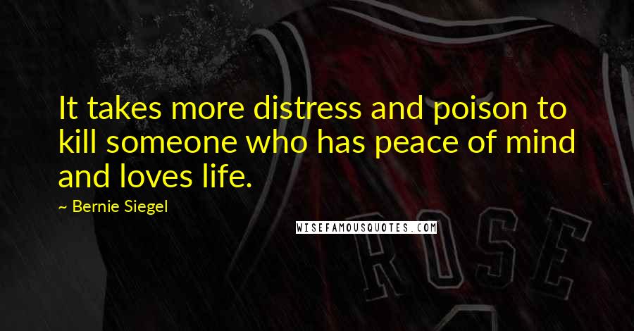 Bernie Siegel Quotes: It takes more distress and poison to kill someone who has peace of mind and loves life.