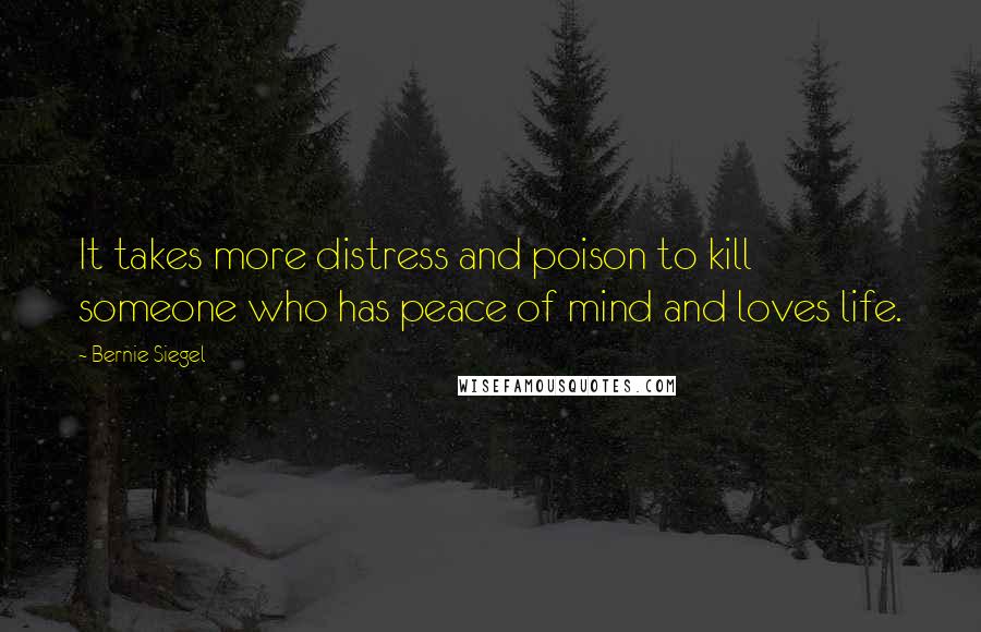 Bernie Siegel Quotes: It takes more distress and poison to kill someone who has peace of mind and loves life.