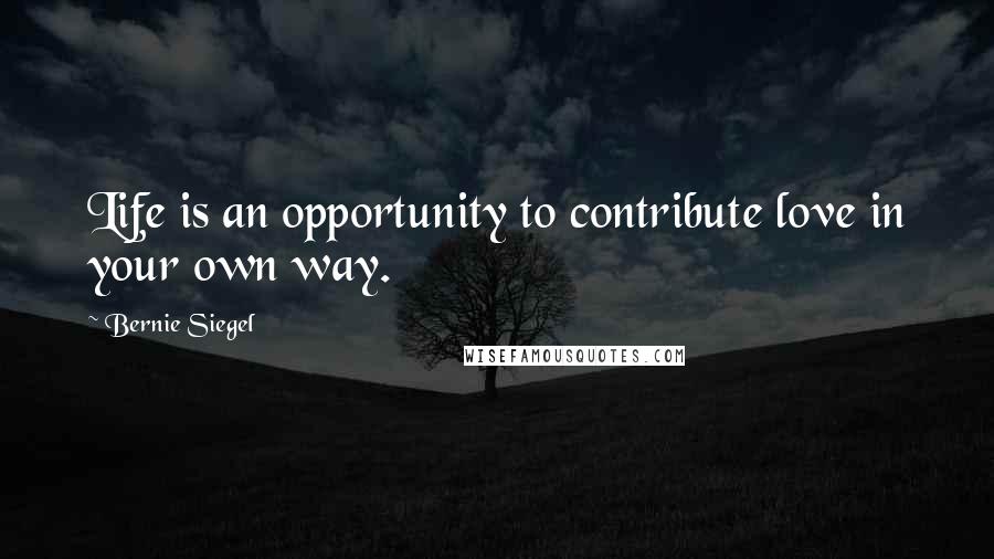 Bernie Siegel Quotes: Life is an opportunity to contribute love in your own way.