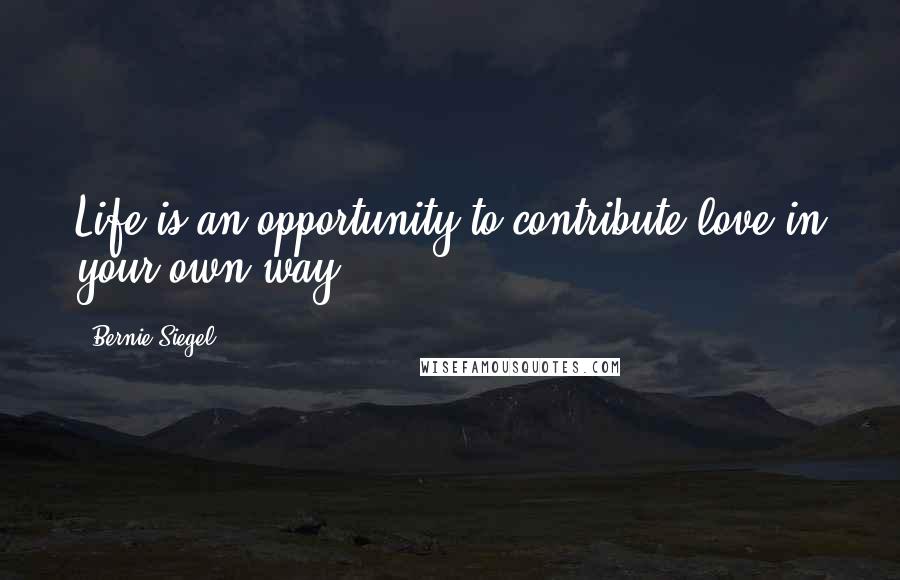 Bernie Siegel Quotes: Life is an opportunity to contribute love in your own way.