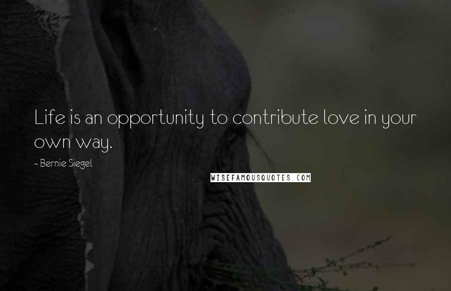 Bernie Siegel Quotes: Life is an opportunity to contribute love in your own way.