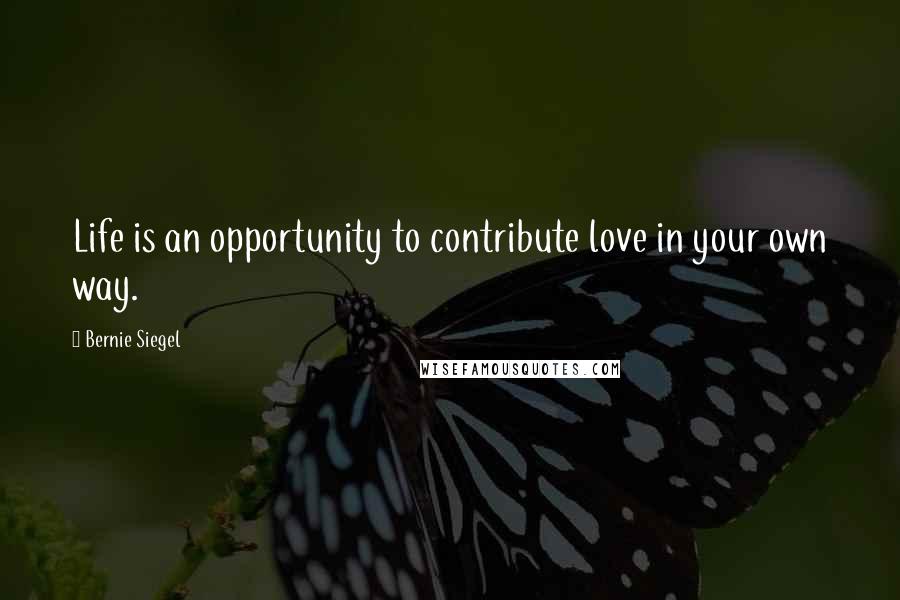 Bernie Siegel Quotes: Life is an opportunity to contribute love in your own way.