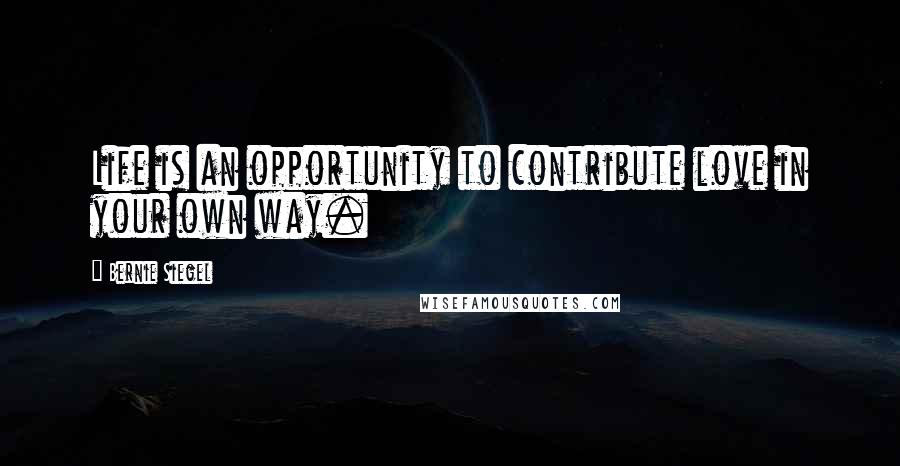 Bernie Siegel Quotes: Life is an opportunity to contribute love in your own way.