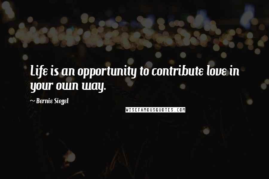 Bernie Siegel Quotes: Life is an opportunity to contribute love in your own way.