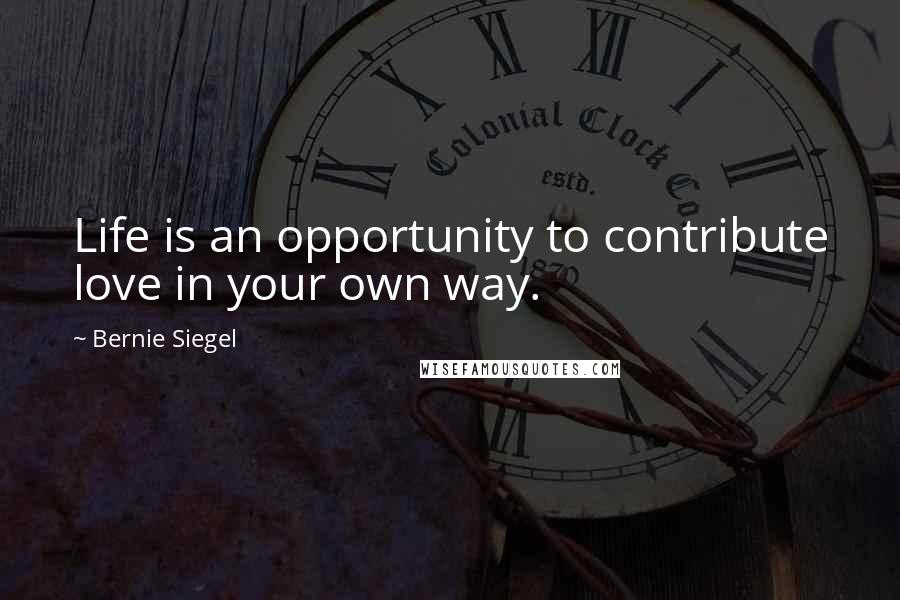 Bernie Siegel Quotes: Life is an opportunity to contribute love in your own way.