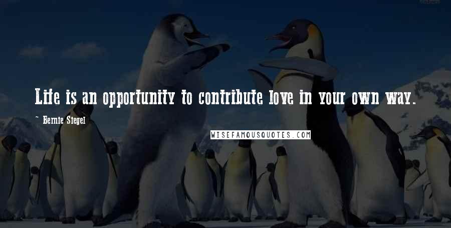 Bernie Siegel Quotes: Life is an opportunity to contribute love in your own way.