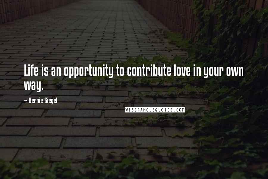 Bernie Siegel Quotes: Life is an opportunity to contribute love in your own way.