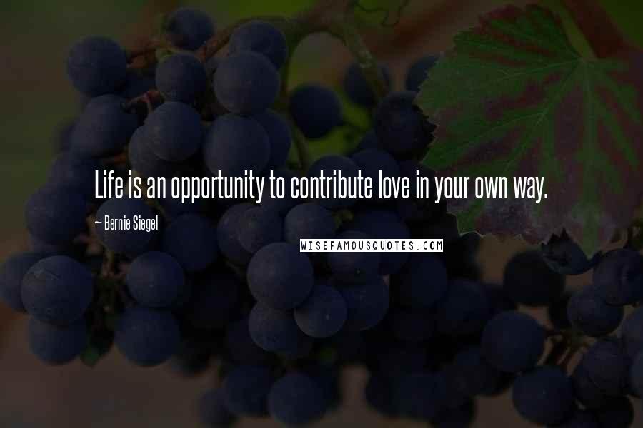 Bernie Siegel Quotes: Life is an opportunity to contribute love in your own way.