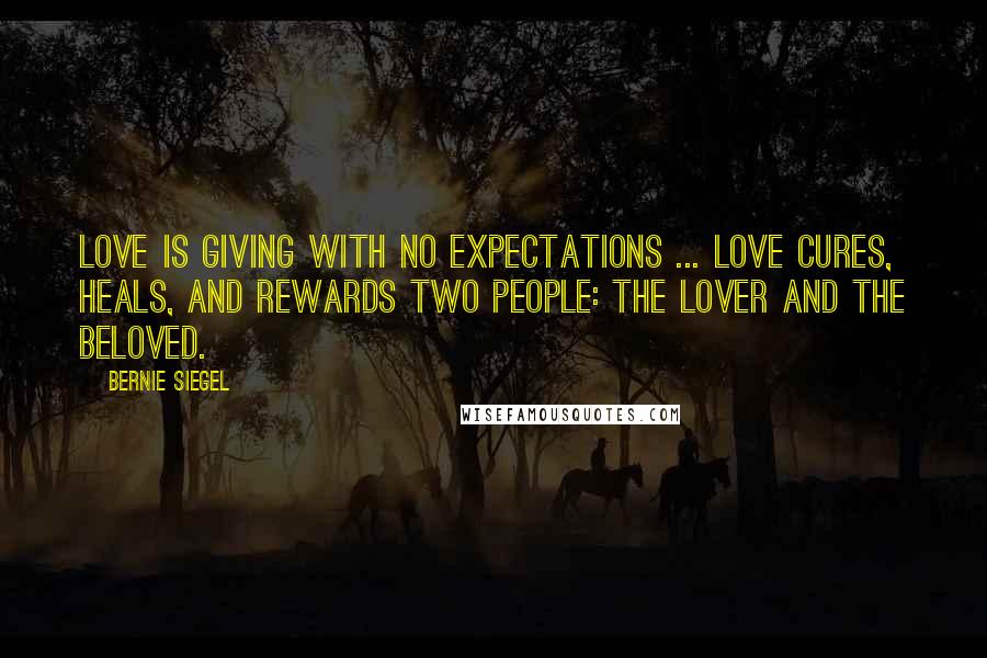 Bernie Siegel Quotes: Love is giving with no expectations ... Love cures, heals, and rewards two people: the lover and the beloved.