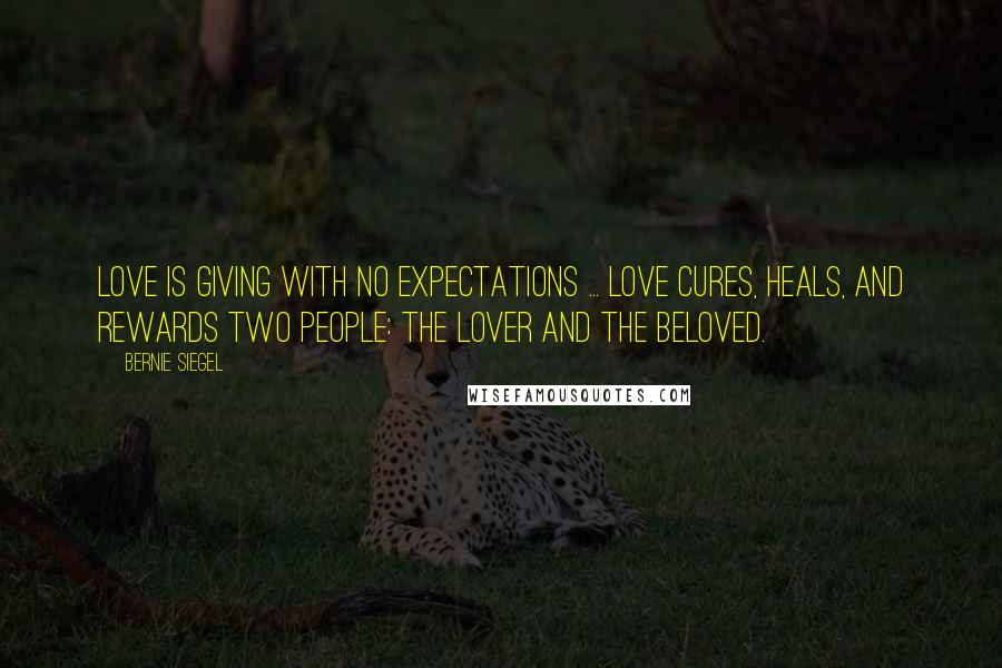 Bernie Siegel Quotes: Love is giving with no expectations ... Love cures, heals, and rewards two people: the lover and the beloved.