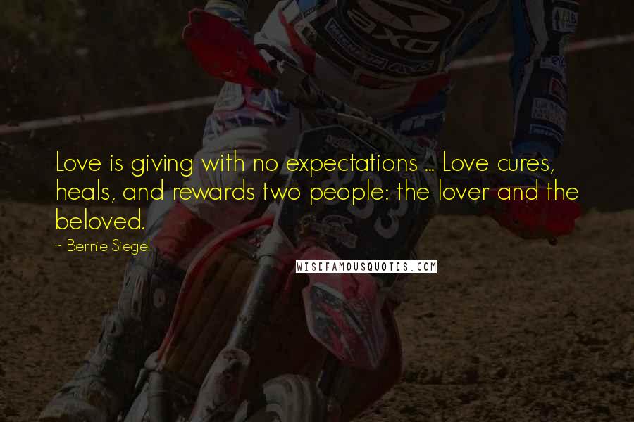 Bernie Siegel Quotes: Love is giving with no expectations ... Love cures, heals, and rewards two people: the lover and the beloved.