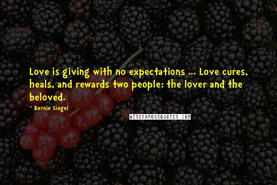 Bernie Siegel Quotes: Love is giving with no expectations ... Love cures, heals, and rewards two people: the lover and the beloved.