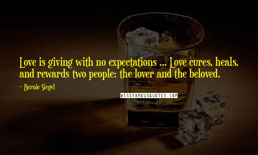 Bernie Siegel Quotes: Love is giving with no expectations ... Love cures, heals, and rewards two people: the lover and the beloved.