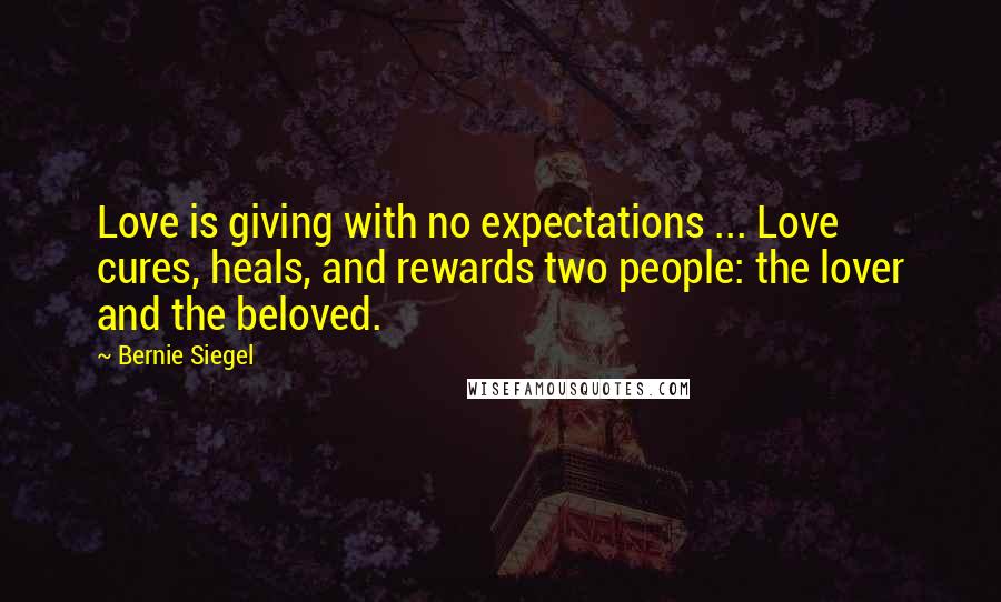 Bernie Siegel Quotes: Love is giving with no expectations ... Love cures, heals, and rewards two people: the lover and the beloved.