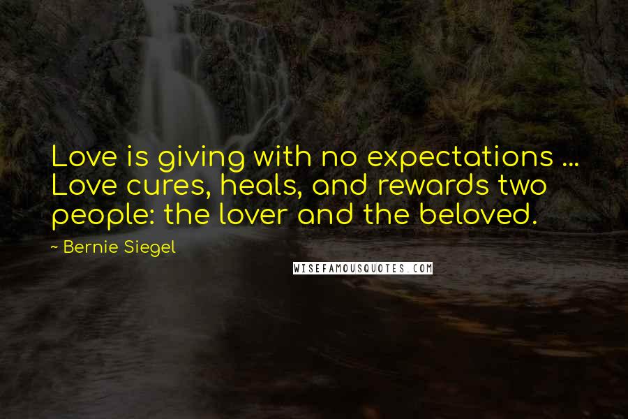 Bernie Siegel Quotes: Love is giving with no expectations ... Love cures, heals, and rewards two people: the lover and the beloved.