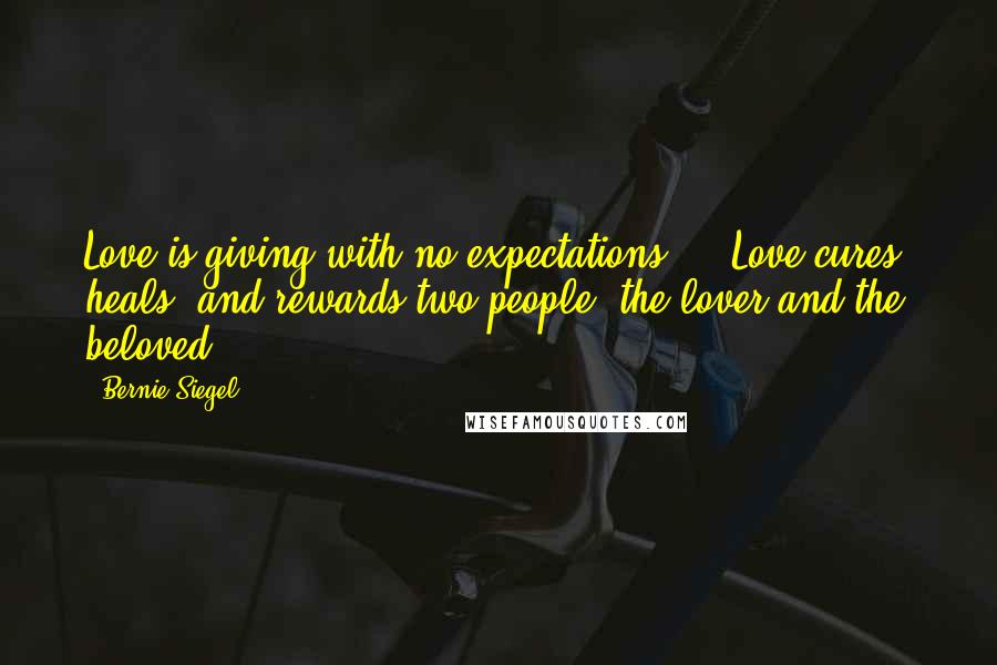 Bernie Siegel Quotes: Love is giving with no expectations ... Love cures, heals, and rewards two people: the lover and the beloved.
