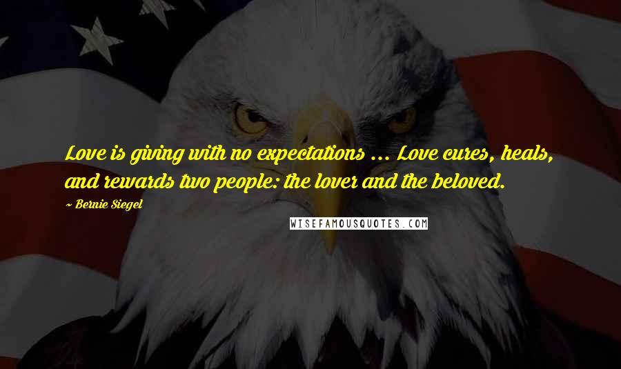 Bernie Siegel Quotes: Love is giving with no expectations ... Love cures, heals, and rewards two people: the lover and the beloved.