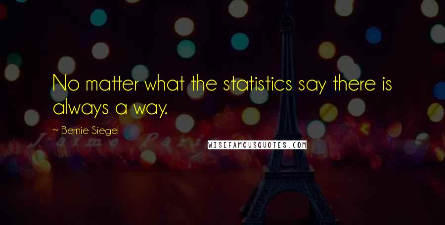 Bernie Siegel Quotes: No matter what the statistics say there is always a way.