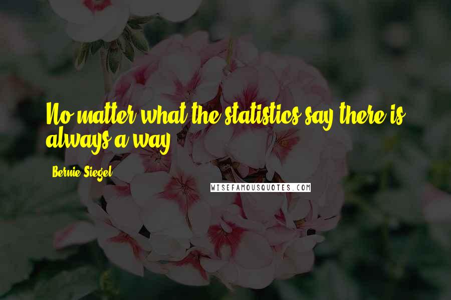 Bernie Siegel Quotes: No matter what the statistics say there is always a way.