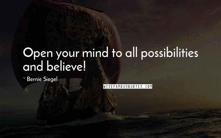 Bernie Siegel Quotes: Open your mind to all possibilities and believe!