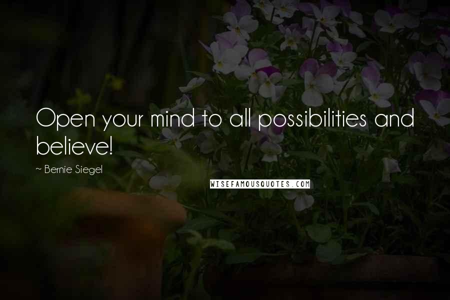 Bernie Siegel Quotes: Open your mind to all possibilities and believe!