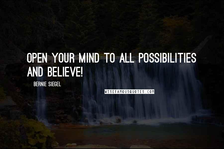 Bernie Siegel Quotes: Open your mind to all possibilities and believe!