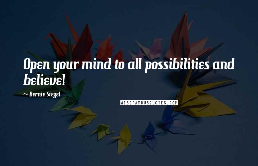 Bernie Siegel Quotes: Open your mind to all possibilities and believe!