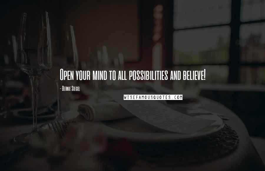 Bernie Siegel Quotes: Open your mind to all possibilities and believe!