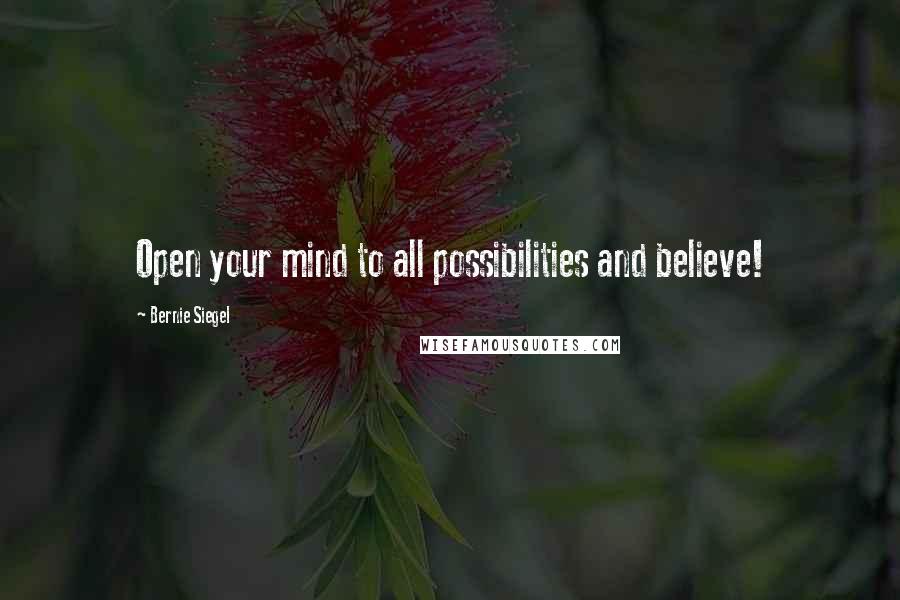 Bernie Siegel Quotes: Open your mind to all possibilities and believe!