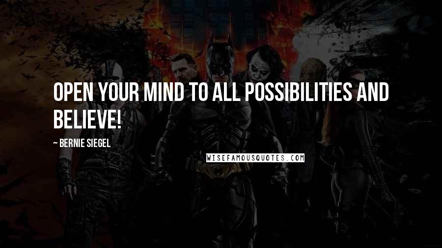 Bernie Siegel Quotes: Open your mind to all possibilities and believe!