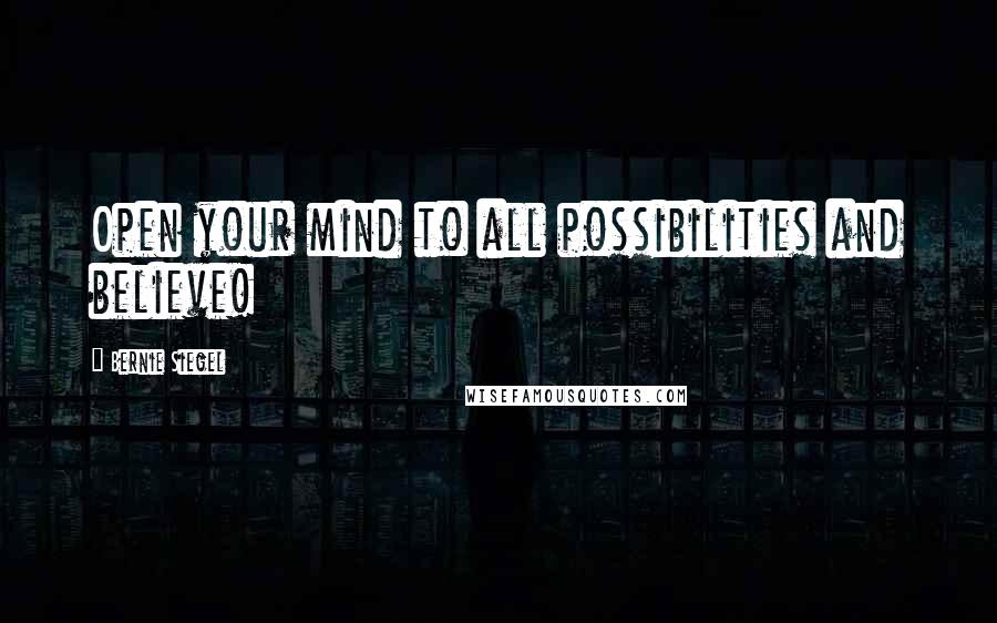 Bernie Siegel Quotes: Open your mind to all possibilities and believe!