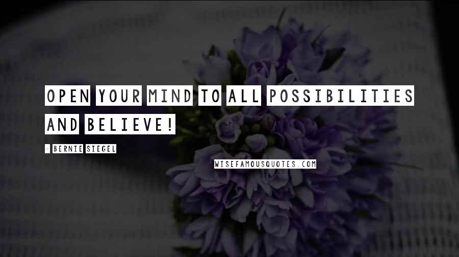 Bernie Siegel Quotes: Open your mind to all possibilities and believe!