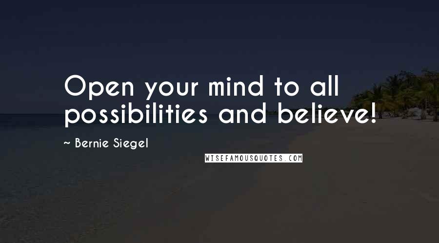 Bernie Siegel Quotes: Open your mind to all possibilities and believe!