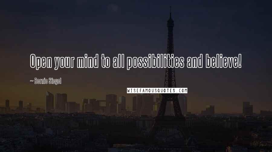 Bernie Siegel Quotes: Open your mind to all possibilities and believe!