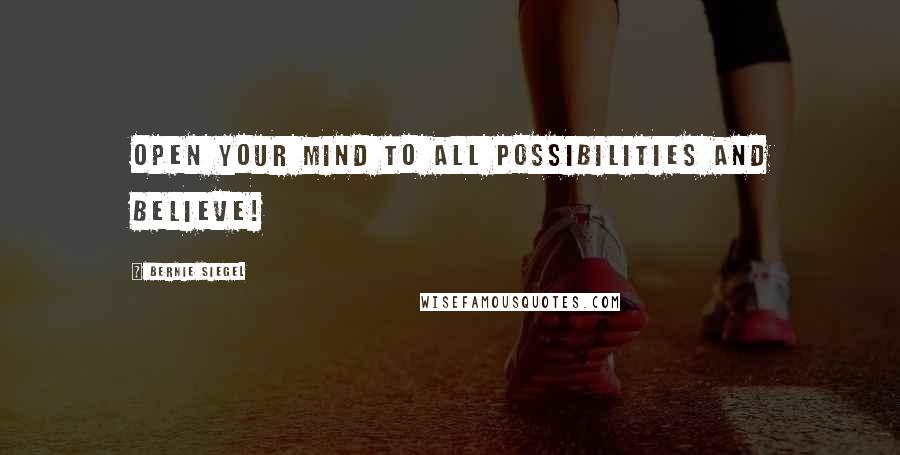 Bernie Siegel Quotes: Open your mind to all possibilities and believe!