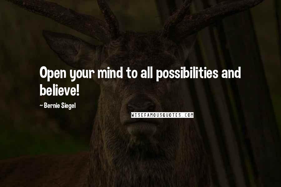 Bernie Siegel Quotes: Open your mind to all possibilities and believe!