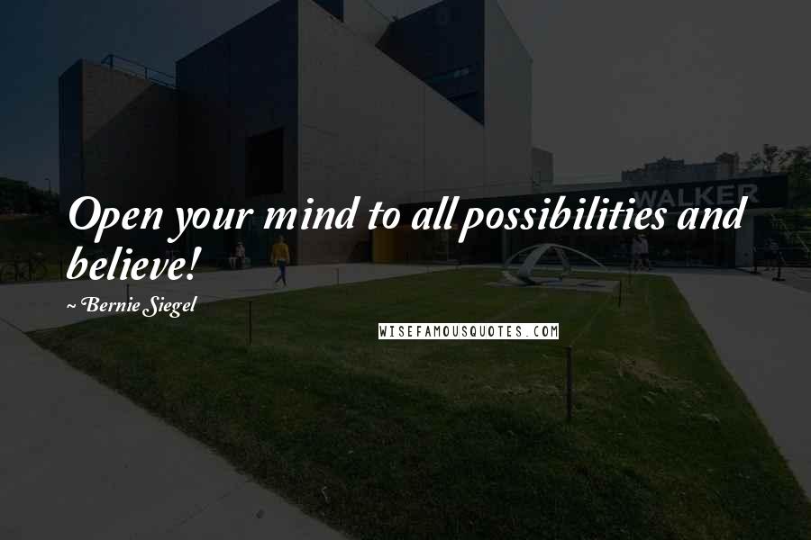 Bernie Siegel Quotes: Open your mind to all possibilities and believe!
