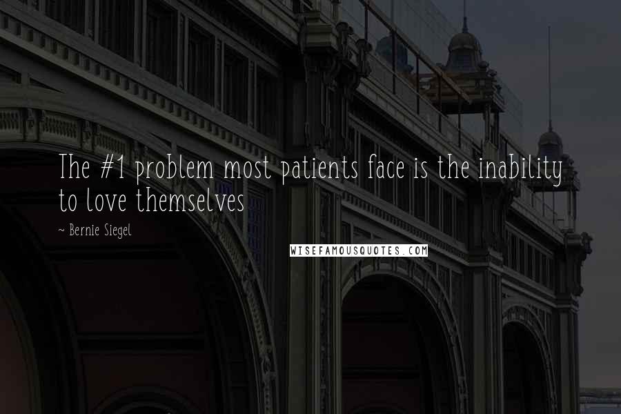 Bernie Siegel Quotes: The #1 problem most patients face is the inability to love themselves