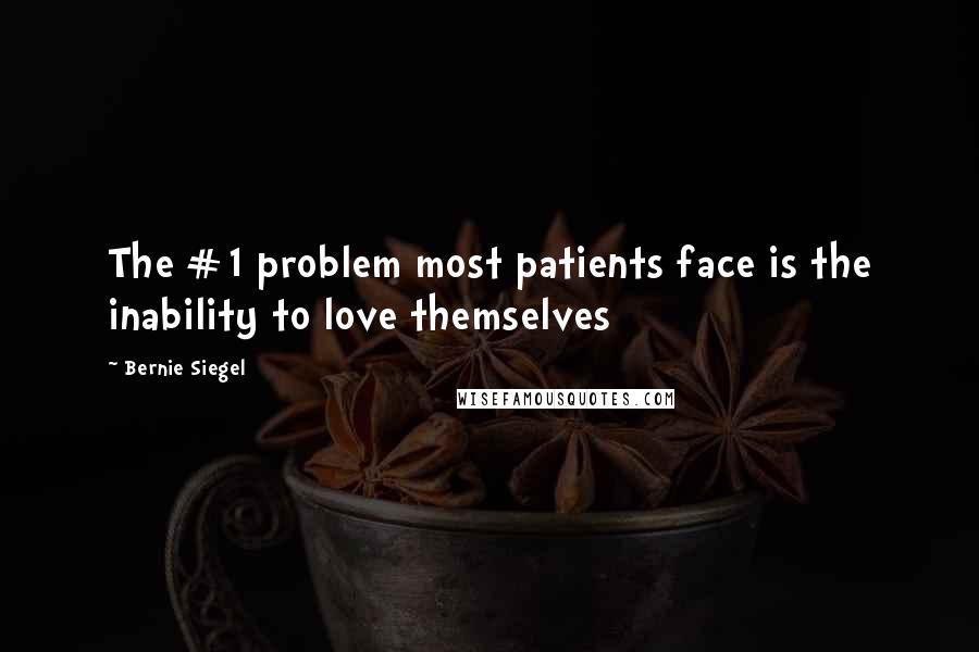 Bernie Siegel Quotes: The #1 problem most patients face is the inability to love themselves