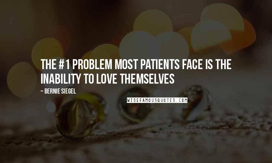 Bernie Siegel Quotes: The #1 problem most patients face is the inability to love themselves