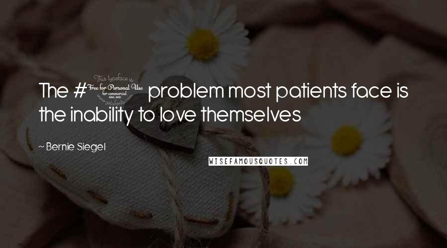 Bernie Siegel Quotes: The #1 problem most patients face is the inability to love themselves