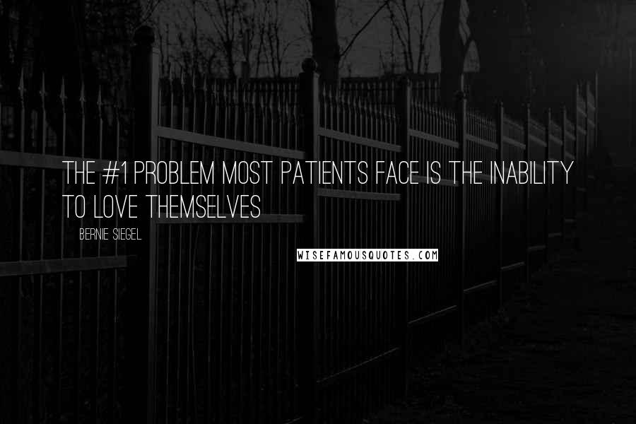 Bernie Siegel Quotes: The #1 problem most patients face is the inability to love themselves