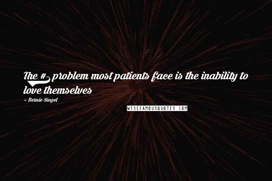 Bernie Siegel Quotes: The #1 problem most patients face is the inability to love themselves