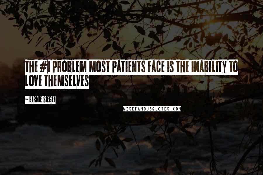 Bernie Siegel Quotes: The #1 problem most patients face is the inability to love themselves