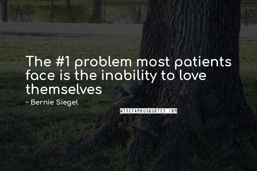 Bernie Siegel Quotes: The #1 problem most patients face is the inability to love themselves