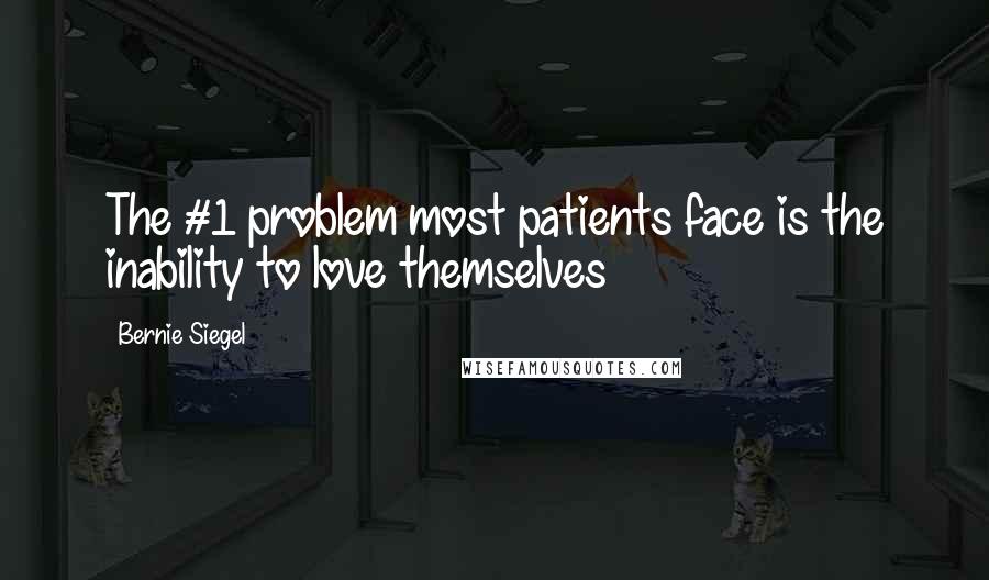 Bernie Siegel Quotes: The #1 problem most patients face is the inability to love themselves