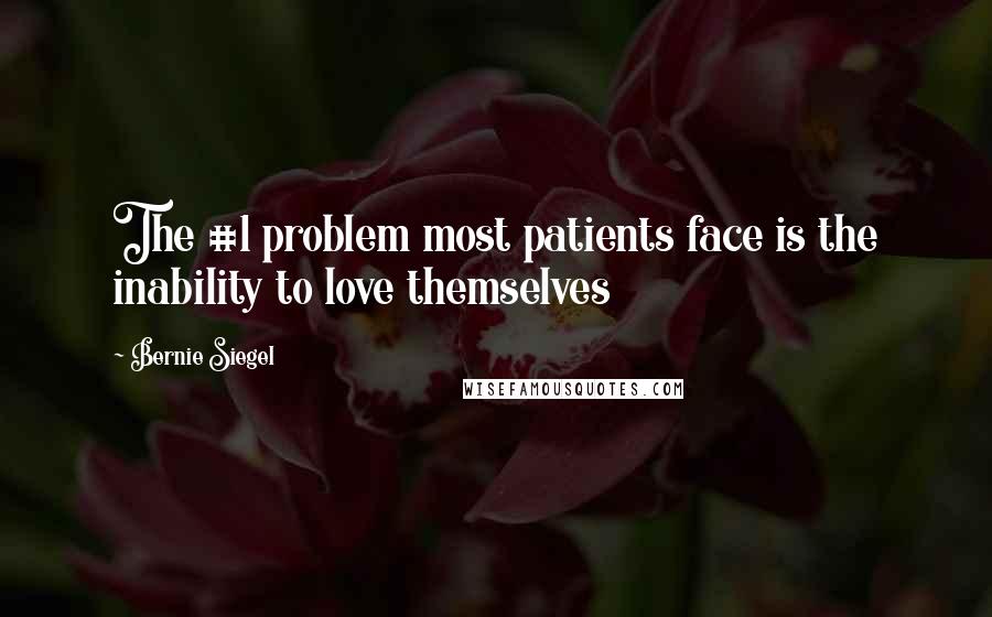 Bernie Siegel Quotes: The #1 problem most patients face is the inability to love themselves